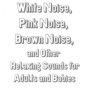 อัลบัม White Noise, Pink Noise, Brown Noise, and Other Relaxing Sounds for Adults and Babies ศิลปิน Robert Sherman