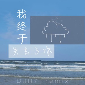 收听DJR7的我终于失去了你 (DJR7版)歌词歌曲