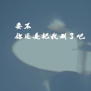 Dengarkan lagu 删了吧（要不你还是把我删了吧） (完整版) nyanyian 不跑调 dengan lirik