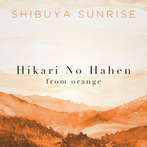 收聽Shibuya Sunrise的Hikari No Hahen (From "Orange")歌詞歌曲