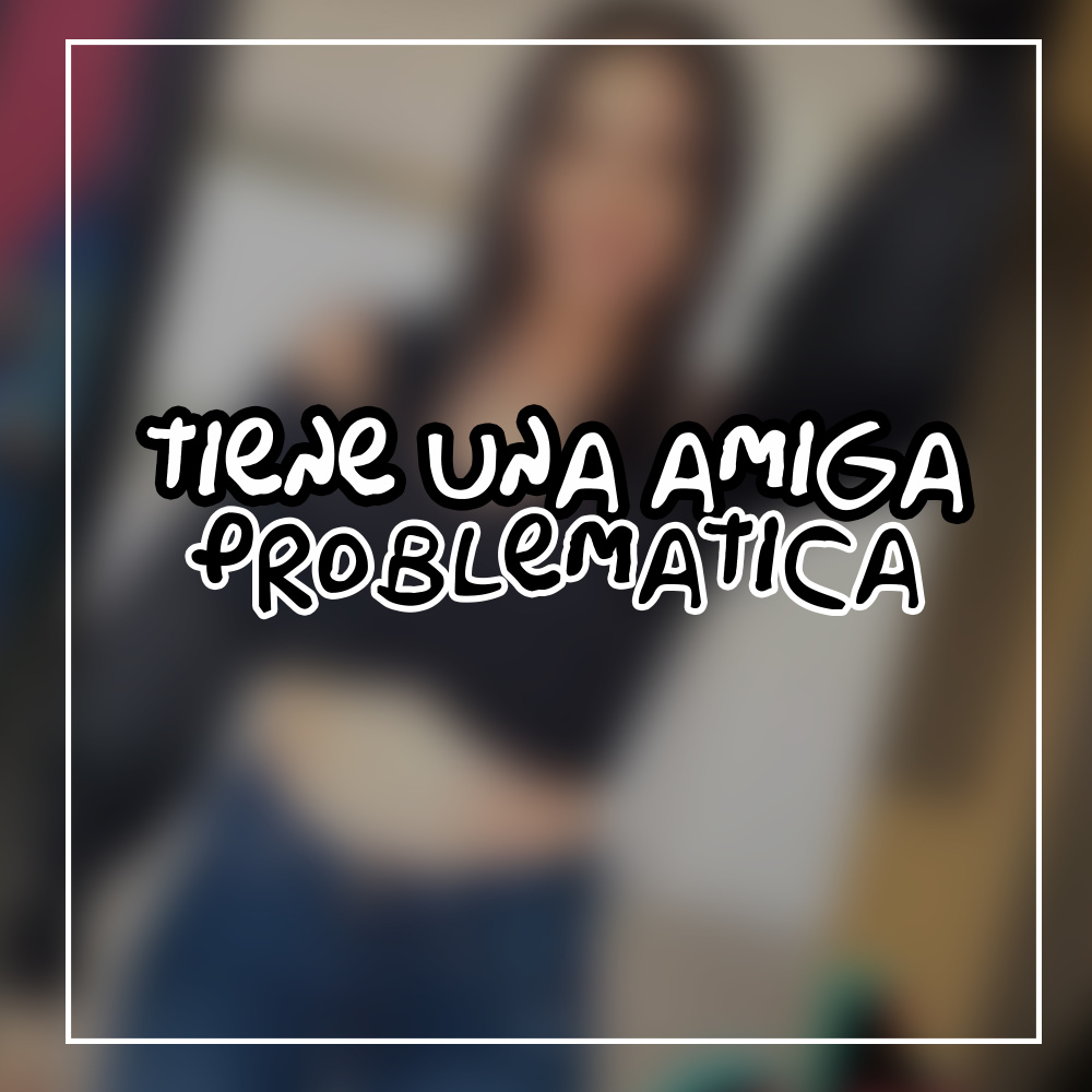 Tiene una Amiga Problematica