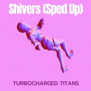 Turbocharged Titans的专辑Shivers (Sped Up)