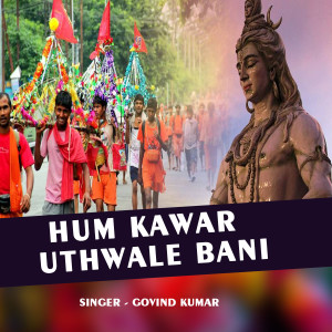 Listen to Hum Kawar Uthwale Bani song with lyrics from Govind Kumar
