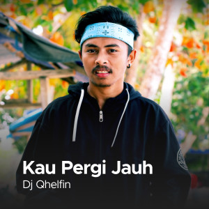 收听DJ Qhelfin的Kau Pergi Jauh (Explicit)歌词歌曲