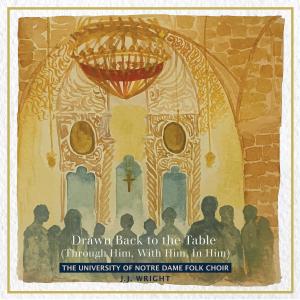 Drawn Back to the Table (Through Him, With Him, in Him) dari The University Of Notre Dame Folk Choir