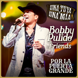 อัลบัม Bobby Pulido & Friends Una Tuya Y Una Mía - Por La Puerta Grande (En Vivo) ศิลปิน Bobby Pulido