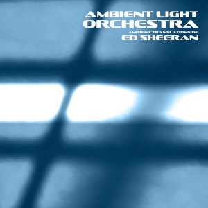 Ambient Light Orchestra的專輯Ambient Translations of Ed Sheeran