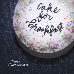 收聽Troy Cartwright的Cake For Breakfast歌詞歌曲