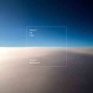 Listen to Trust in You song with lyrics from Feast Worship
