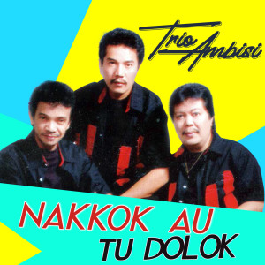 收听Trio Ambisi的Nakkok Au Tu Dolok歌词歌曲