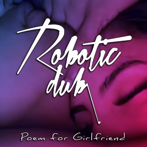 ดาวน์โหลดและฟังเพลง Poem for Girlfriend พร้อมเนื้อเพลงจาก Robotic Dub