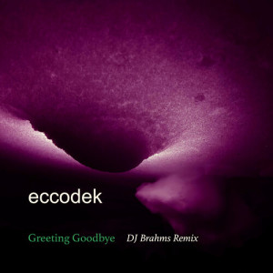 Eccodek的專輯Greeting Goodbye (DJ Brahms Remix)