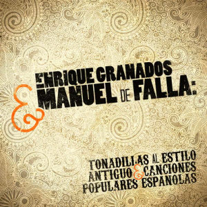 Enrique Granados & Manuel De Falla: Tonadillas Al Estilo Antiguo & Canciones Populares Espanolas