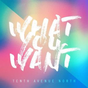 ดาวน์โหลดและฟังเพลง What You Want พร้อมเนื้อเพลงจาก Tenth Avenue North