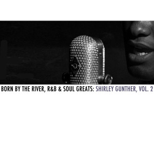 Shirley Gunter的專輯Born By The River, R&B & Soul Greats: Shirley Gunter, Vol. 2