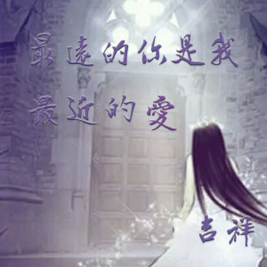 Listen to 最远的你是我最近的爱 song with lyrics from 吉祥