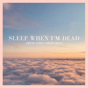 收听These Girls These Boys的Sleep When I'm Dead歌词歌曲