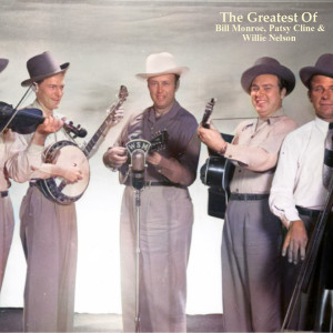 The Greatest Of Bill Monroe, Patsy Cline & Willie Nelson (All Tracks Remastered)