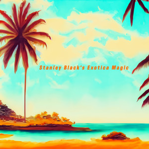อัลบัม Exotica Magic - Stanley Black's Exotic Summer Escapes ศิลปิน Stanley Black