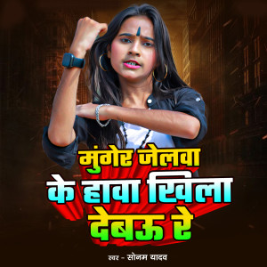 Listen to Munger Jelwa Ke Haawa Khila Debau Re song with lyrics from Sonam Yadav