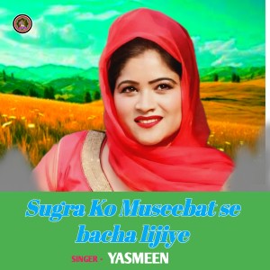 Listen to Sugra Ko Museebat se bacha lijiye song with lyrics from Yasmeen