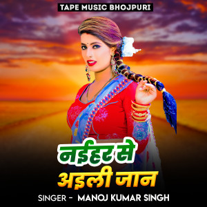 Listen to Naihar Se Aili Jaan (Lokgeet Bhojpuri) song with lyrics from Manoj Kumar Singh