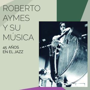 Album Roberto Aymes y su Música 45 años en el Jazz from Roberto Aymes