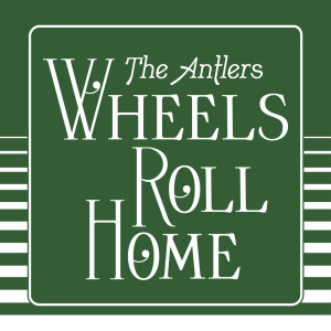 Dengarkan lagu Wheels Roll Home (Edit) (Single Edit) nyanyian The Antlers dengan lirik