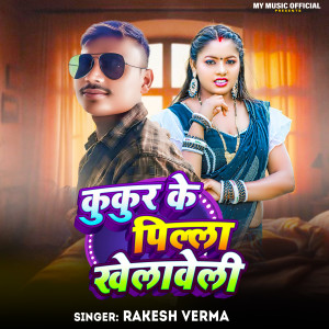 收听Rakesh Verma的Kukur Ke Pilla Khelaweli歌词歌曲
