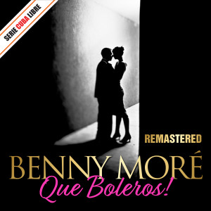 Serie Cuba Libre: Que Boleros! Benny Moré (Remastered)