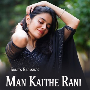 Listen to Man Kaithe Rani song with lyrics from Sunita Barman