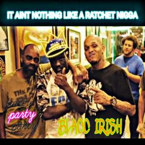 ดาวน์โหลดและฟังเพลง It ain't nothing like a ratchet nigga (Explicit) พร้อมเนื้อเพลงจาก Black Irish