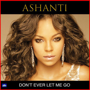Don't Ever Let Me Go dari Ashanti