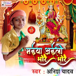 收听Anish Yadav的Maiya Aili Bhore Bhore歌词歌曲