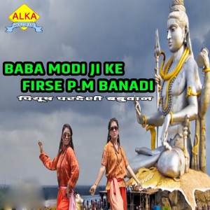 Listen to Baba Modi Ji Ke Firse P.M Banadi song with lyrics from Piyush Pardesi Babuyan