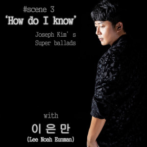 อัลบัม Joseph Kim SuperBallads scene No. 03: “How Do I know” ศิลปิน 이은만(NoahEunmanLee)