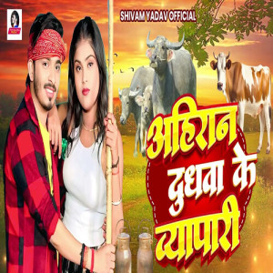 Listen to Ahiran Dudhwa Ke Vyapari song with lyrics from Shivam Yadav