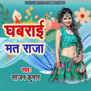 Listen to Ghabaraai Mat Raja song with lyrics from Sajan Kumar
