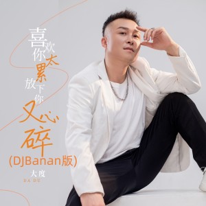 Listen to 喜欢你太累放下又心碎 (DJBanan版) song with lyrics from 大度