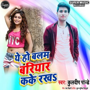 Listen to Ye Ho Balam Bariyar Kake Rakhah song with lyrics from Kuldeep Pandey