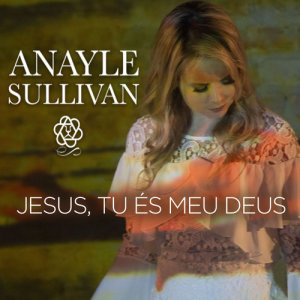 收聽Anayle Sullivan的Jesus tu és o meu Deus歌詞歌曲