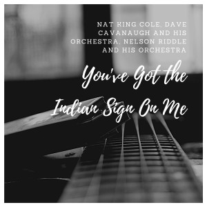 Dengarkan lagu You've Got the Indian Sign On Me nyanyian Nat King Cole dengan lirik