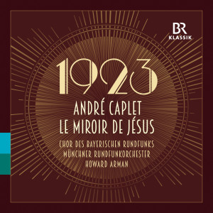 อัลบัม André Caplet:  Le miroir de Jesus ศิลปิน Bavarian Radio Chorus