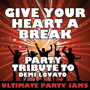 ดาวน์โหลดและฟังเพลง Give Your Heart a Break (Party Tribute to Demi Lovato) พร้อมเนื้อเพลงจาก Ultimate Party Jams