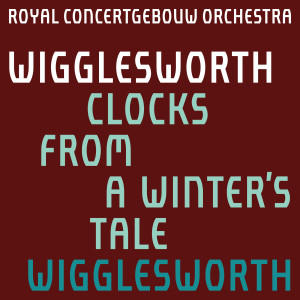 อัลบัม Wigglesworth: Clocks from A Winter's Tale ศิลปิน Royal Concertgebouw Orchestra