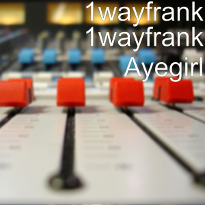 Dengarkan lagu Ayegirl (Explicit) nyanyian 1WayFrank dengan lirik