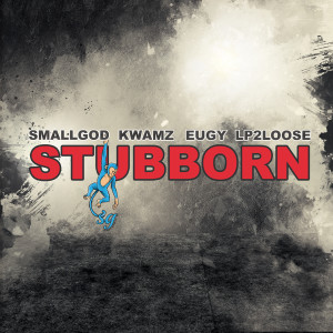 Smallgod的專輯Stubborn (feat. Kwamz, Eugy & Lp2loose)