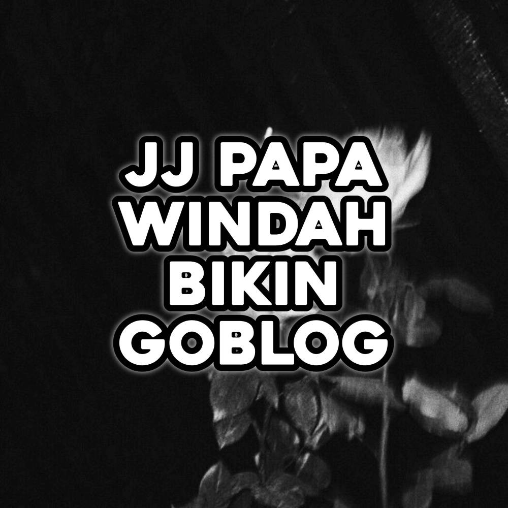 PAPA WINDAH BIKIN GOBLOG