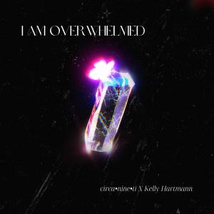 收聽Circanineti的I Am Overwhelmed (feat. Kelly Hartmann)歌詞歌曲