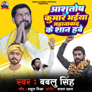 Listen to Ashutosh Kumar Bhaiya Jehanabad Ke Shan Hawe song with lyrics from Bablu Singh